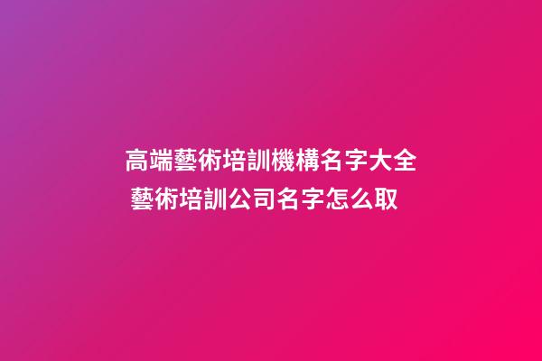 高端藝術培訓機構名字大全 藝術培訓公司名字怎么取-第1張-公司起名-玄機派